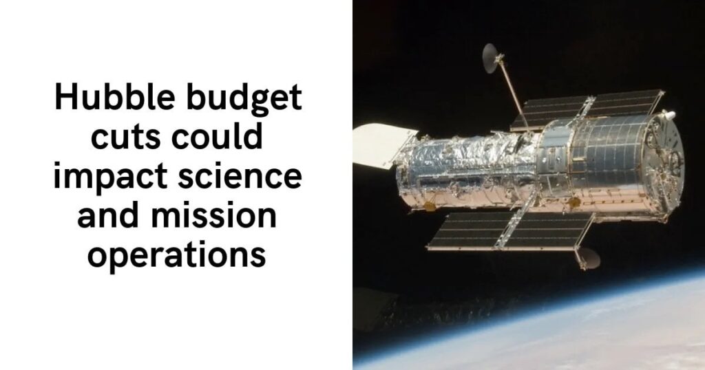 Kürzungen des Hubble-Budgets könnten sich auf die Wissenschaft und den Missionsbetrieb auswirken