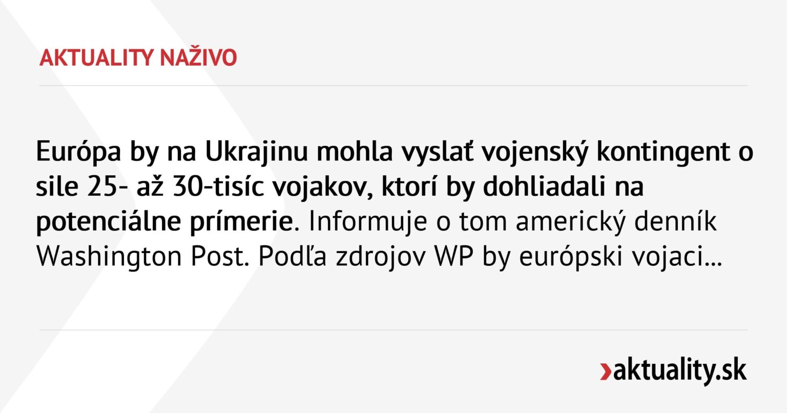 Europa könnte ein militärisches Kontingent in die Ukraine mit einer Streitmacht von 25 bis 30.000 Soldaten schicken, die einen potenziellen Waffenstillstand überwachen würden Aktuality.sk