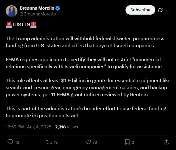 Die Trump-Verwaltung wird die Finanzierung der Katastrophenvorbereitung der Bundesstaaten von US-Bundesstaaten und Städten zurückhalten, die israelische Unternehmen boykottieren. Die FEMA verlangt von Bewerbern, zu zertifizieren, dass sie "kommerzielle Beziehungen speziell mit israelischen Unternehmen" einschränken, um sich für Unterstützung zu qualifizieren.