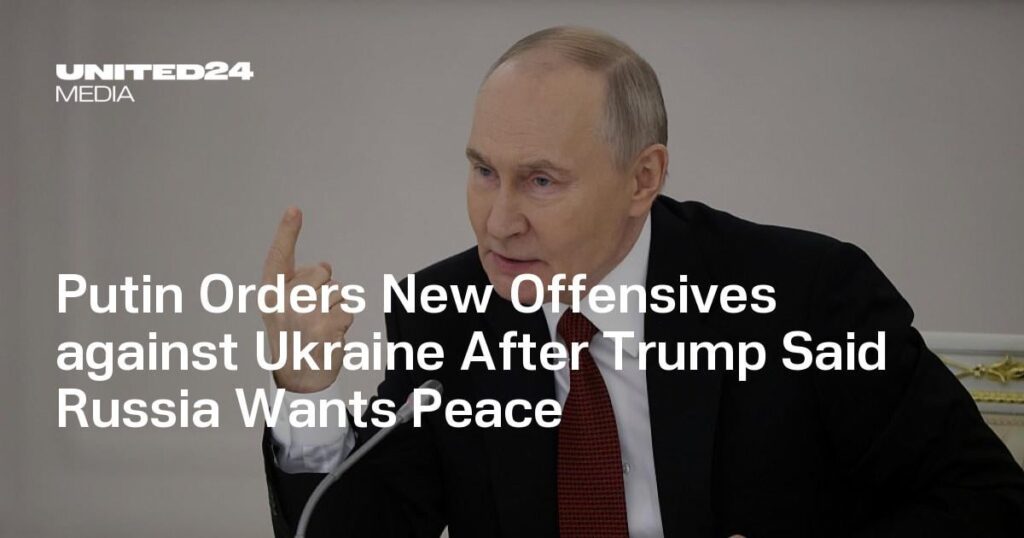 Putin befiehlt neue Offensiven gegen die Ukraine, nachdem Trump gesagt hat, Russland wolle Frieden
