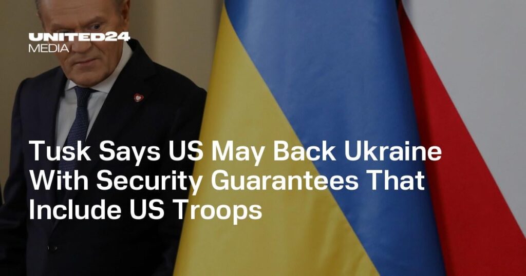 Tusk sagt, die USA könnten die Ukraine mit Sicherheitsgarantien unterstützen, die auch US-Truppen einschließen