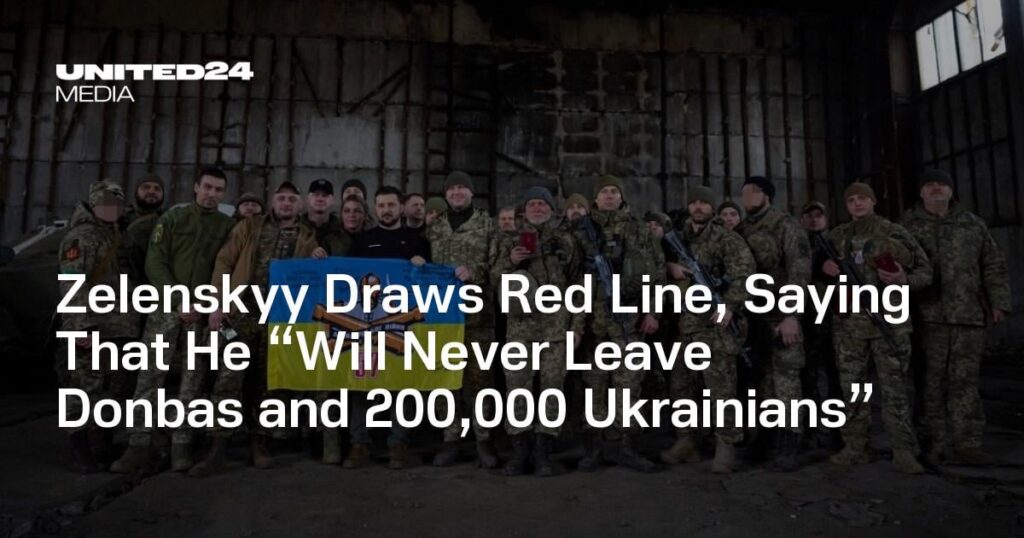 Selenskyj zieht eine rote Linie und sagt, dass er „den Donbas und 200.000 Ukrainer niemals verlassen wird“ Selenskyj zieht eine rote Linie und sagt, dass er „den Donbas und 200.000 Ukrainer niemals verlassen wird“